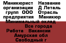 Маникюрист › Название организации ­ Д Леталь групп, ООО › Отрасль предприятия ­ Маникюр › Минимальный оклад ­ 15 000 - Все города Работа » Вакансии   . Амурская обл.,Свободный г.